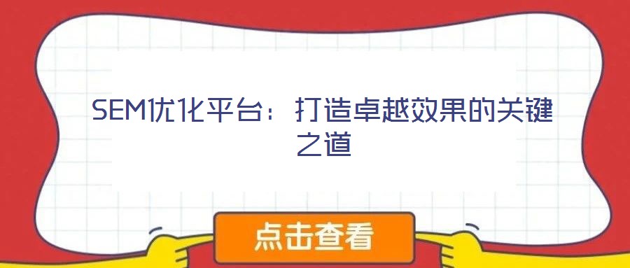 SEM優(yōu)化平臺：打造卓越效果的關鍵之道