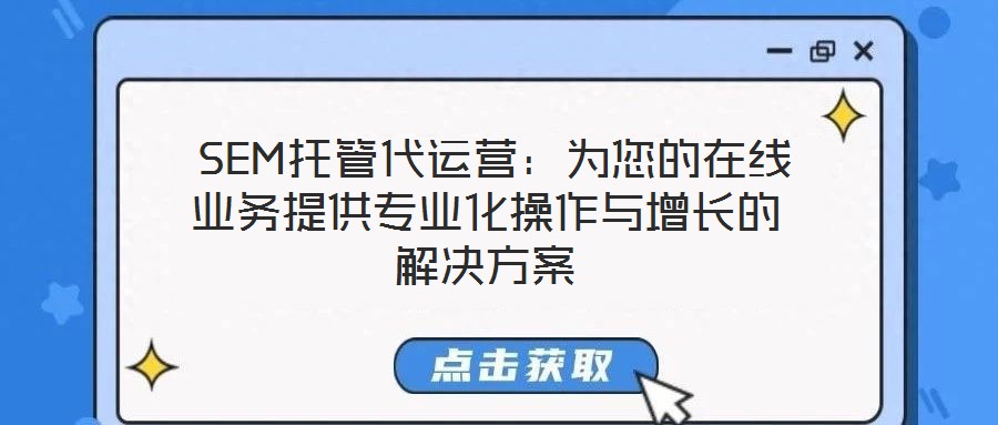  SEM托管代運營：為您的在線業(yè)務提供專業(yè)化操作與增長的解決方案