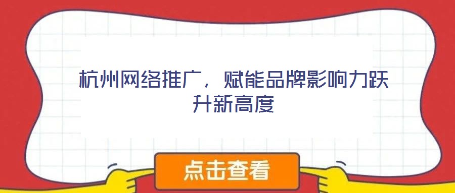 杭州網(wǎng)絡(luò)推廣，賦能品牌影響力躍升新高度