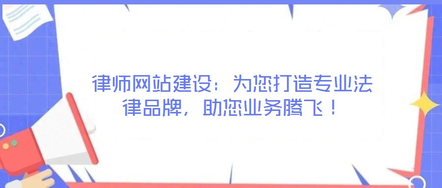 律師網(wǎng)站建設(shè)：為您打造專業(yè)法律品牌，助您業(yè)務(wù)騰飛！