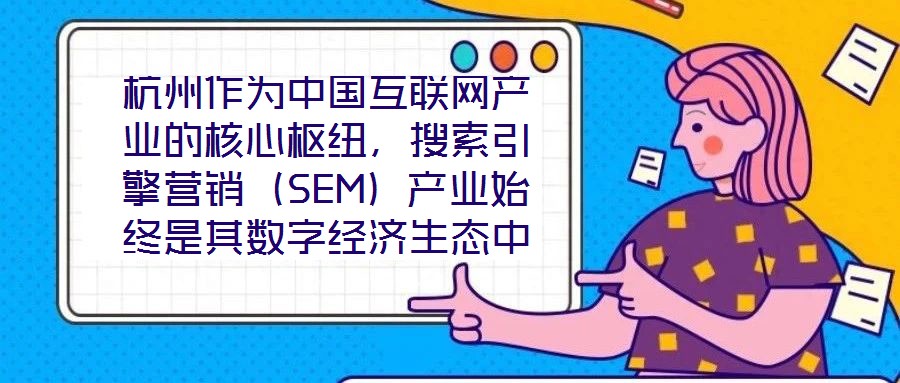 杭州作為中國互聯(lián)網(wǎng)產(chǎn)業(yè)的核心樞紐，搜索引擎營銷（SEM）產(chǎn)業(yè)始終是其數(shù)字經(jīng)濟(jì)生態(tài)中的關(guān)鍵增長極。本研究聚焦杭州SEM產(chǎn)業(yè)發(fā)展方案，系統(tǒng)梳理其在技術(shù)革新、市場演化