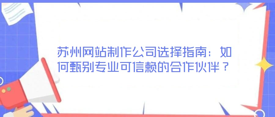 蘇州網(wǎng)站制作公司選擇指南：如何甄別專業(yè)可信賴的合作伙伴？