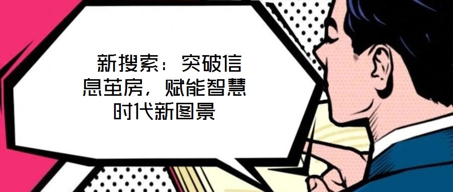  新搜索：突破信息繭房，賦能智慧時代新圖景