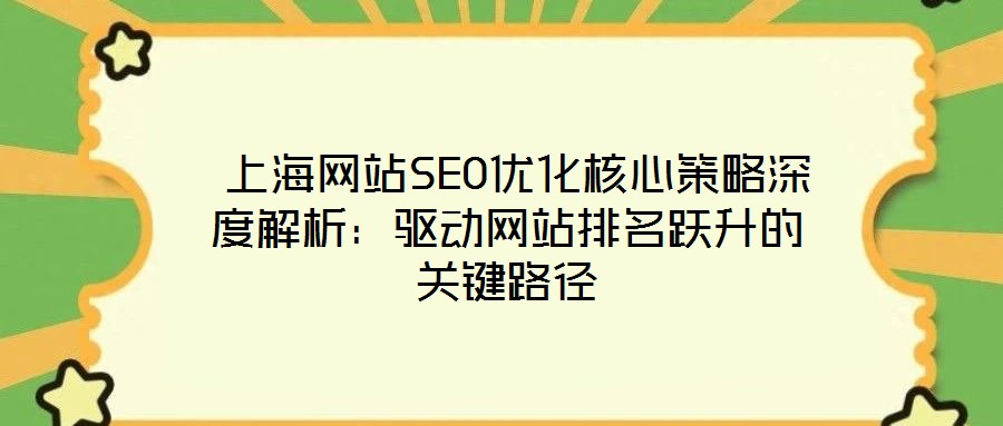  上海網(wǎng)站SEO優(yōu)化核心策略深度解析：驅(qū)動(dòng)網(wǎng)站排名躍升的關(guān)鍵路徑