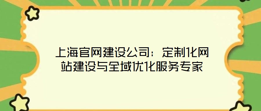 上海官網(wǎng)建設(shè)公司：定制化網(wǎng)站建設(shè)與全域優(yōu)化服務專家
