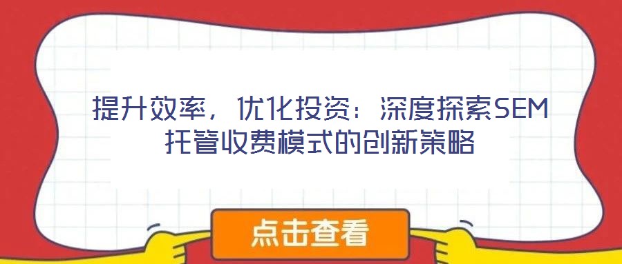 提升效率，優(yōu)化投資：深度探索SEM托管收費(fèi)模式的創(chuàng)新策略