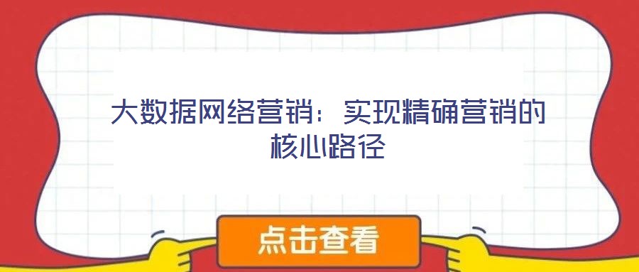 大數(shù)據(jù)網(wǎng)絡(luò)營(yíng)銷：實(shí)現(xiàn)精確營(yíng)銷的核心路徑
