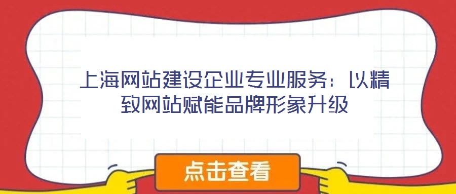 上海網(wǎng)站建設(shè)企業(yè)專(zhuān)業(yè)服務(wù)：以精致網(wǎng)站賦能品牌形象升級(jí)
