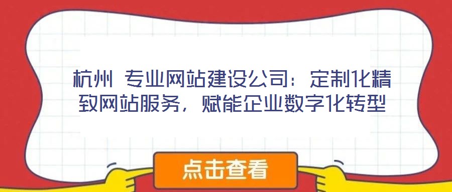 杭州 專業(yè)網(wǎng)站建設(shè)公司：定制化精致網(wǎng)站服務(wù)，賦能企業(yè)數(shù)字化轉(zhuǎn)型