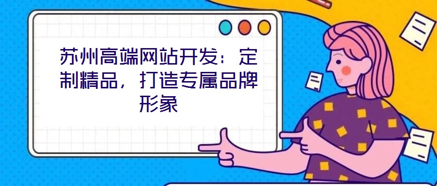 蘇州高端網(wǎng)站開發(fā)：定制精品，打造專屬品牌形象