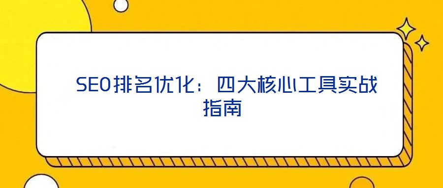 SEO排名優(yōu)化：四大核心工具實戰(zhàn)指南