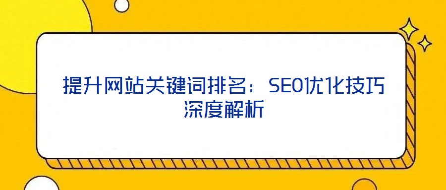 提升網(wǎng)站關(guān)鍵詞排名：SEO優(yōu)化技巧深度解析