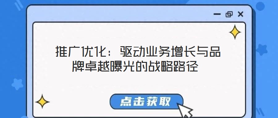  推廣優(yōu)化：驅(qū)動(dòng)業(yè)務(wù)增長與品牌卓越曝光的戰(zhàn)略路徑