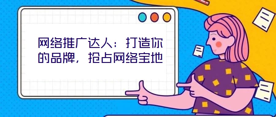 網(wǎng)絡推廣達人：打造你的品牌，搶占網(wǎng)絡寶地