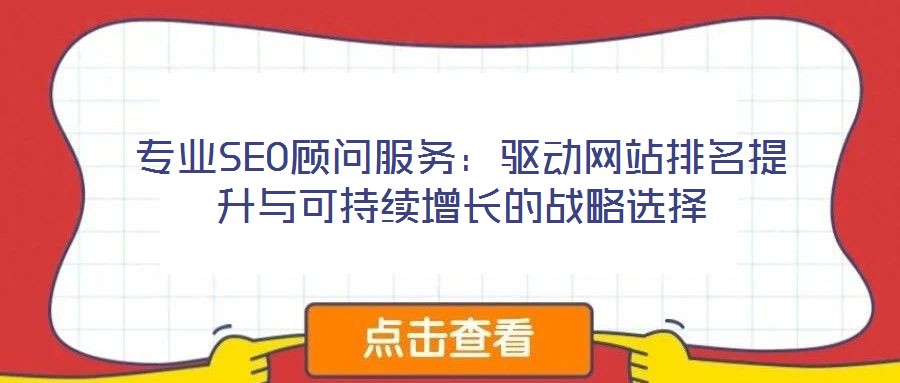 專業(yè)SEO顧問服務(wù)：驅(qū)動(dòng)網(wǎng)站排名提升與可持續(xù)增長的戰(zhàn)略選擇