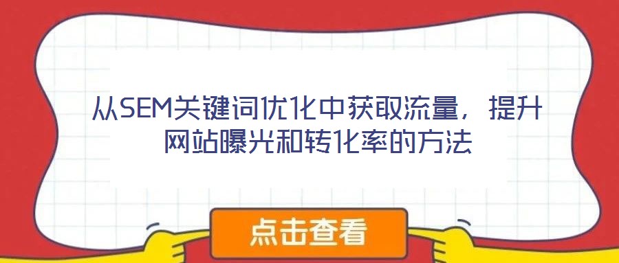 從SEM關(guān)鍵詞優(yōu)化中獲取流量，提升網(wǎng)站曝光和轉(zhuǎn)化率的方法