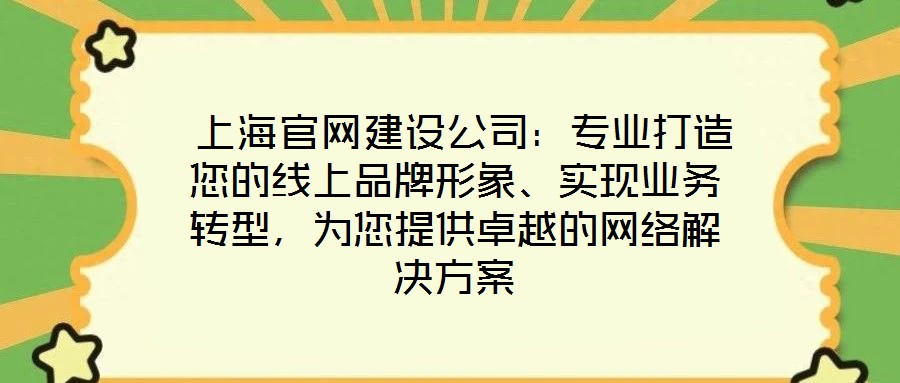  上海官網(wǎng)建設(shè)公司：專業(yè)打造您的線上品牌形象、實(shí)現(xiàn)業(yè)務(wù)轉(zhuǎn)型，為您提供卓越的網(wǎng)絡(luò)解決方案