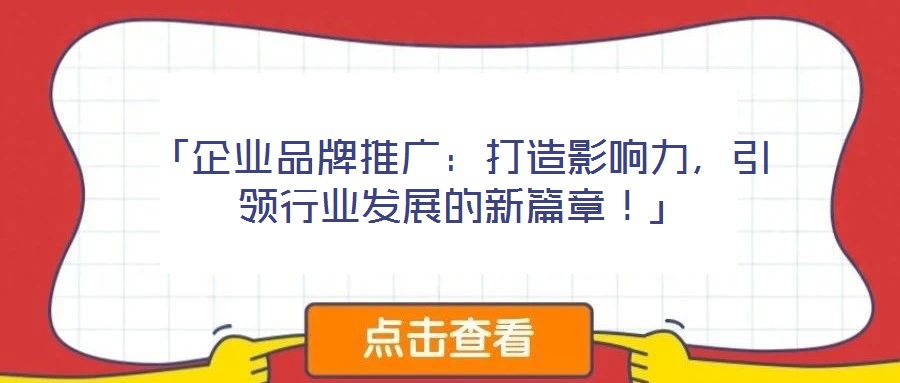 「企業(yè)品牌推廣：打造影響力，引領行業(yè)發(fā)展的新篇章！」