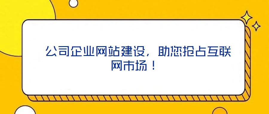  公司企業(yè)網(wǎng)站建設(shè)，助您搶占互聯(lián)網(wǎng)市場！