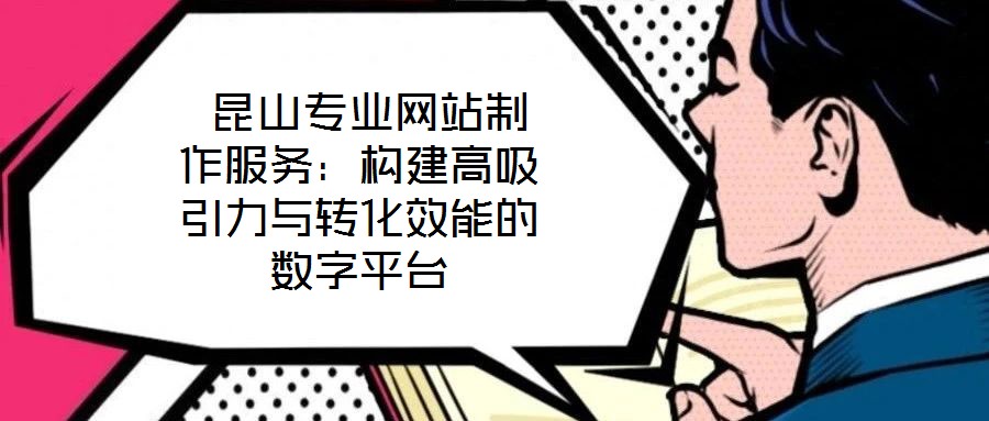  昆山專業(yè)網(wǎng)站制作服務(wù)：構(gòu)建高吸引力與轉(zhuǎn)化效能的數(shù)字平臺