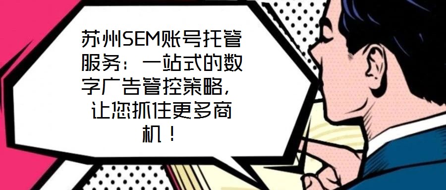 蘇州SEM賬號托管服務(wù)：一站式的數(shù)字廣告管控策略，讓您抓住更多商機(jī)！