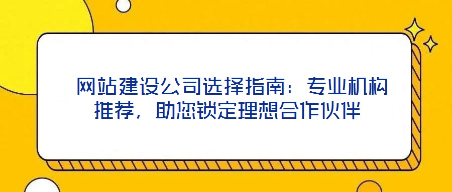  網(wǎng)站建設(shè)公司選擇指南：專業(yè)機(jī)構(gòu)推薦，助您鎖定理想合作伙伴