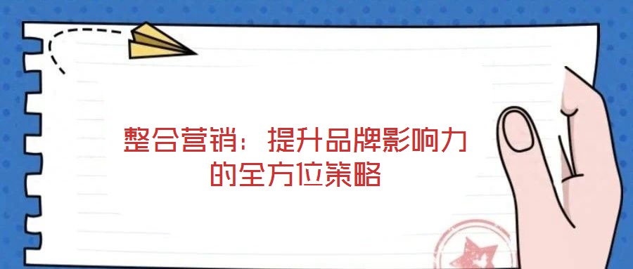整合營(yíng)銷：提升品牌影響力的全方位策略