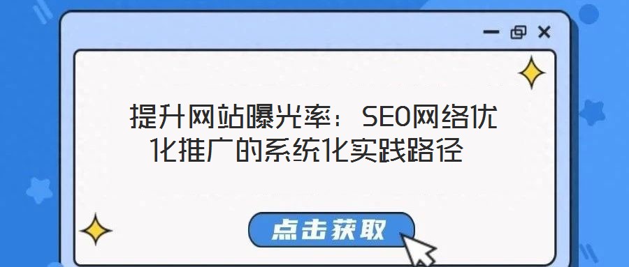  提升網(wǎng)站曝光率：SEO網(wǎng)絡優(yōu)化推廣的系統(tǒng)化實踐路徑