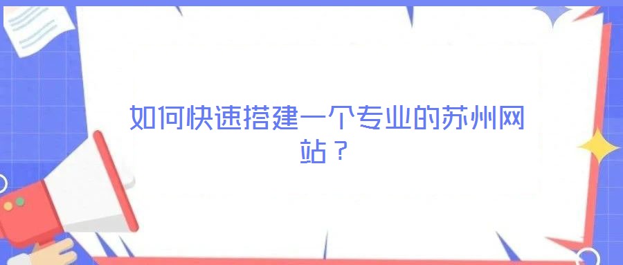 如何快速搭建一個專業(yè)的蘇州網(wǎng)站？