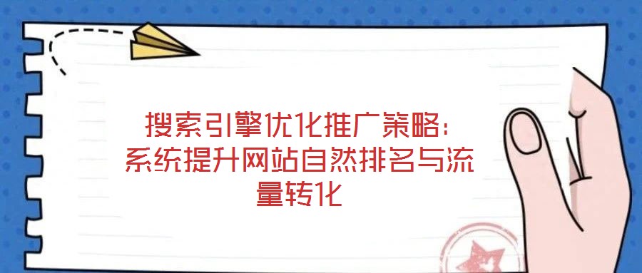  搜索引擎優(yōu)化推廣策略：系統(tǒng)提升網(wǎng)站自然排名與流量轉(zhuǎn)化