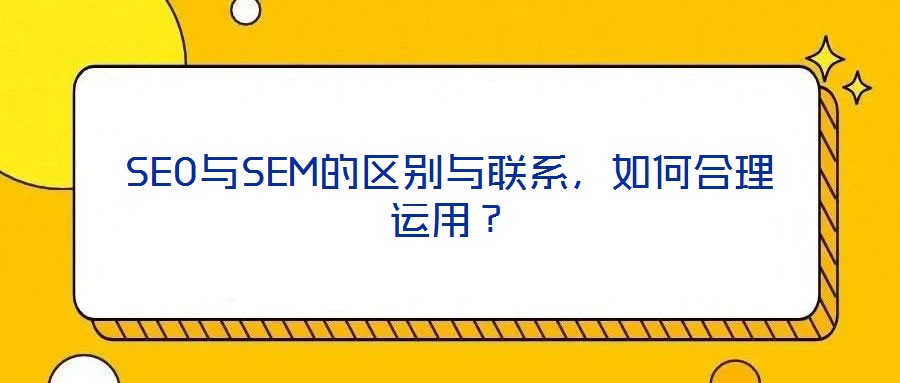 SEO與SEM的區(qū)別與聯(lián)系，如何合理運(yùn)用？