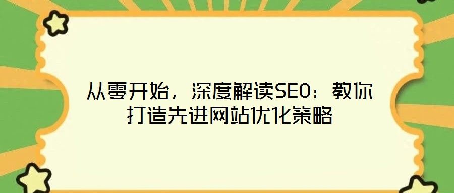 從零開始，深度解讀SEO：教你打造先進(jìn)網(wǎng)站優(yōu)化策略