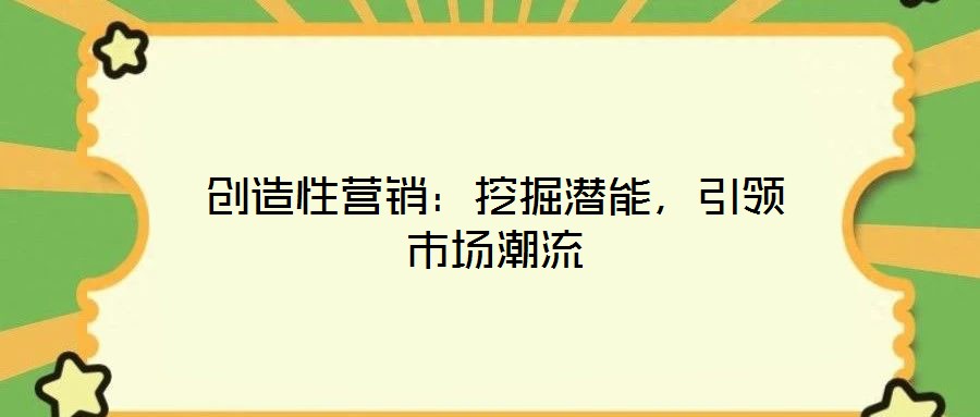 創(chuàng)造性營(yíng)銷：挖掘潛能，引領(lǐng)市場(chǎng)潮流
