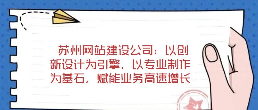  蘇州網(wǎng)站建設(shè)公司：以創(chuàng)新設(shè)計(jì)為引擎，以專業(yè)制作為基石，賦能業(yè)務(wù)高速增長