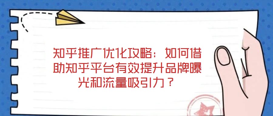 知乎推廣優(yōu)化攻略：如何借助知乎平臺有效提升品牌曝光和流量吸引力？