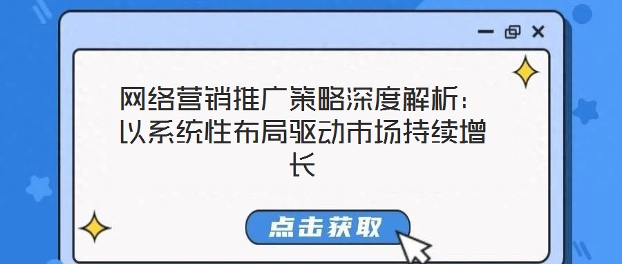 網(wǎng)絡(luò)營銷推廣策略深度解析：以系統(tǒng)性布局驅(qū)動市場持續(xù)增長