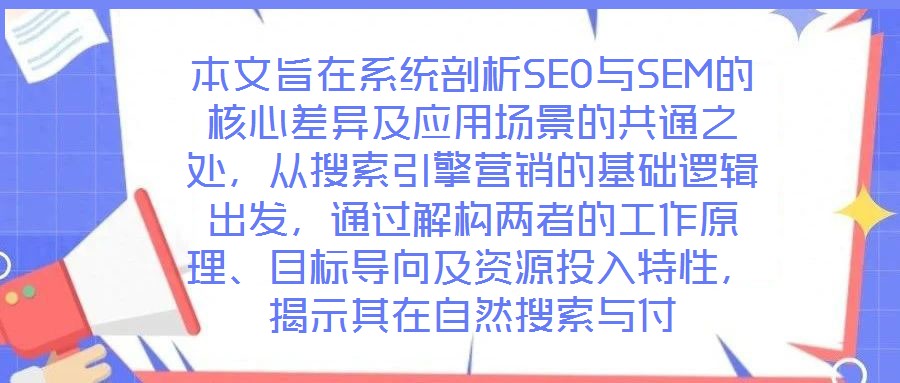 本文旨在系統(tǒng)剖析SEO與SEM的核心差異及應(yīng)用場(chǎng)景的共通之處，從搜索引擎營(yíng)銷(xiāo)的基礎(chǔ)邏輯出發(fā)，通過(guò)解構(gòu)兩者的工作原理、目標(biāo)導(dǎo)向及資源投入特性，揭示其在自然搜索與付