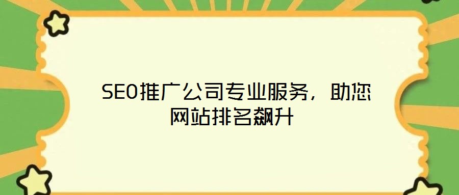  SEO推廣公司專業(yè)服務(wù)，助您網(wǎng)站排名飆升
