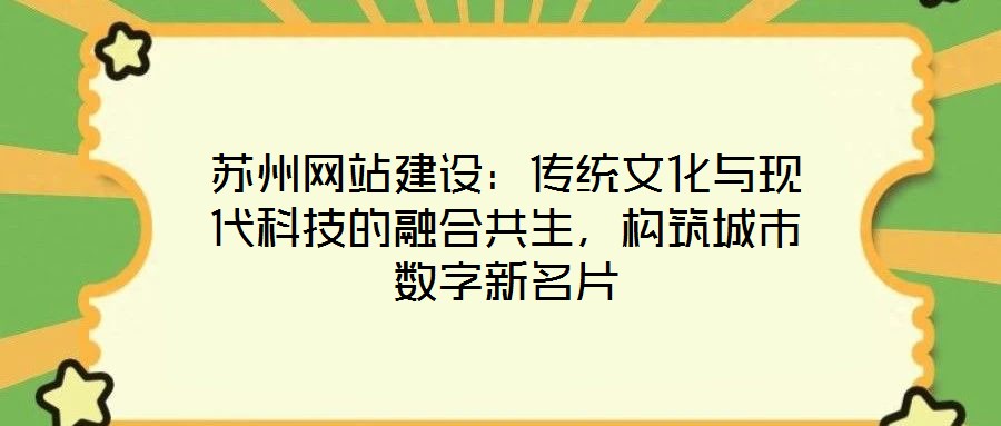 蘇州網(wǎng)站建設(shè)：傳統(tǒng)文化與現(xiàn)代科技的融合共生，構(gòu)筑城市數(shù)字新名片