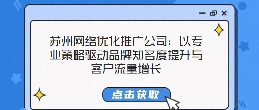 蘇州網(wǎng)絡優(yōu)化推廣公司：以專業(yè)策略驅動品牌知名度提升與客戶流量增長