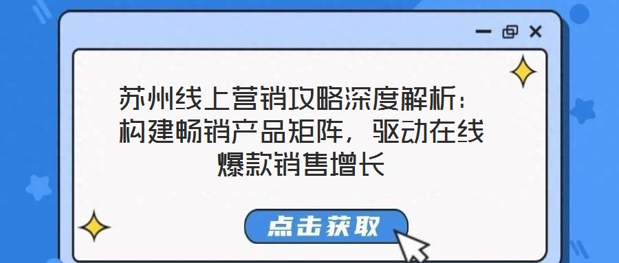 蘇州線上營(yíng)銷攻略深度解析：構(gòu)建暢銷產(chǎn)品矩陣，驅(qū)動(dòng)在線爆款銷售增長(zhǎng)