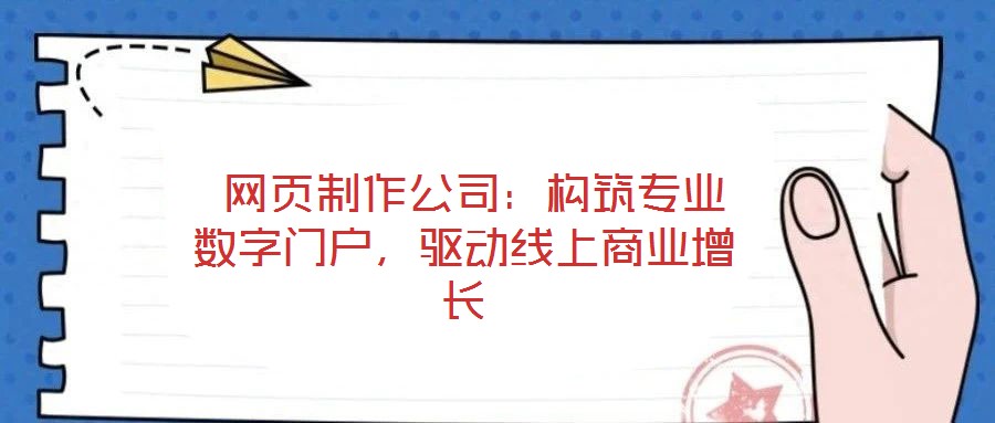  網(wǎng)頁(yè)制作公司：構(gòu)筑專業(yè)數(shù)字門戶，驅(qū)動(dòng)線上商業(yè)增長(zhǎng)