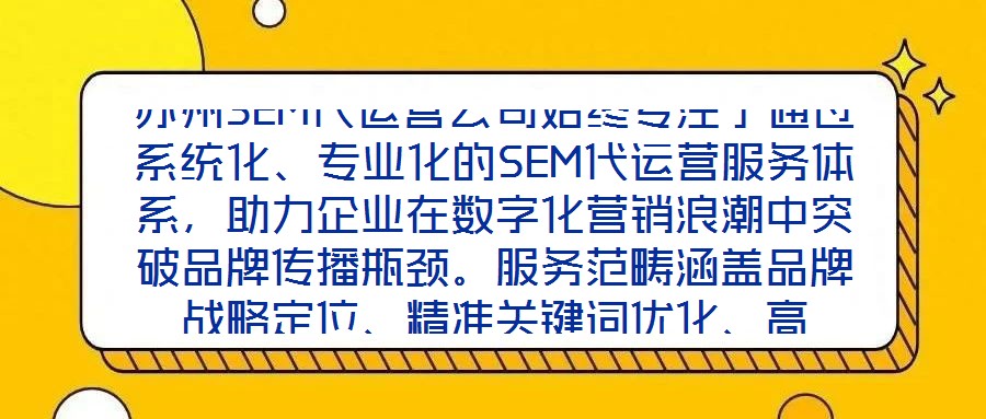 蘇州SEM代運營公司始終專注于通過系統(tǒng)化、專業(yè)化的SEM代運營服務(wù)體系，助力企業(yè)在數(shù)字化營銷浪潮中突破品牌傳播瓶頸。服務(wù)范疇涵蓋品牌戰(zhàn)略定位、精準關(guān)鍵詞優(yōu)化、高