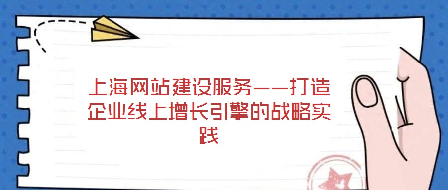 上海網(wǎng)站建設(shè)服務(wù)——打造企業(yè)線上增長引擎的戰(zhàn)略實踐