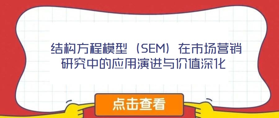  結(jié)構(gòu)方程模型（SEM）在市場(chǎng)營(yíng)銷研究中的應(yīng)用演進(jìn)與價(jià)值深化