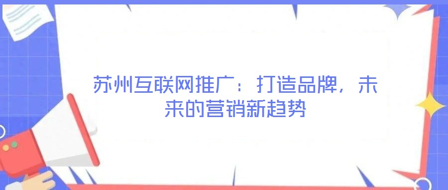 蘇州互聯(lián)網(wǎng)推廣：打造品牌，未來的營銷新趨勢