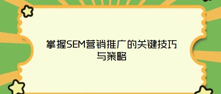 掌握SEM營(yíng)銷推廣的關(guān)鍵技巧與策略