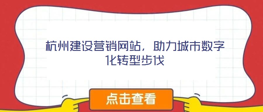 杭州建設(shè)營銷網(wǎng)站，助力城市數(shù)字化轉(zhuǎn)型步伐