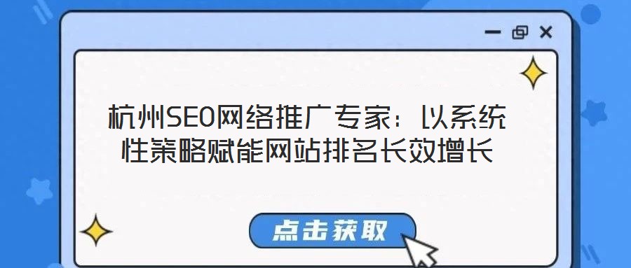杭州SEO網(wǎng)絡(luò)推廣專家：以系統(tǒng)性策略賦能網(wǎng)站排名長效增長