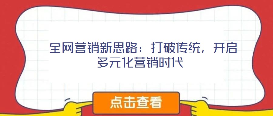  全網(wǎng)營(yíng)銷(xiāo)新思路：打破傳統(tǒng)，開(kāi)啟多元化營(yíng)銷(xiāo)時(shí)代
